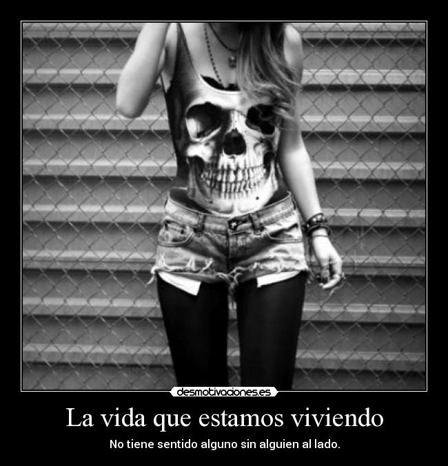 La vida que estamos viviendo - No tiene sentido alguno sin alguien al lado.