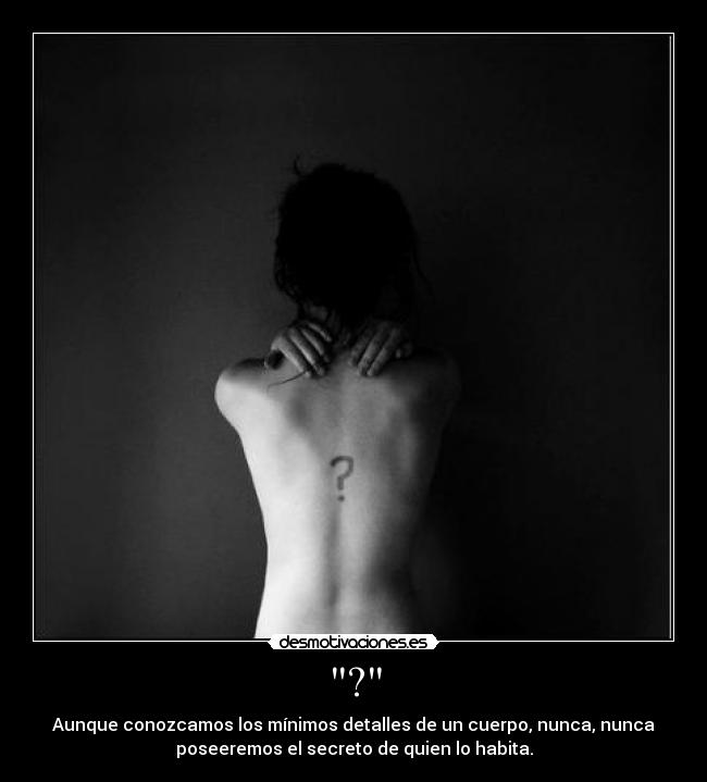 ? - Aunque conozcamos los mínimos detalles de un cuerpo, nunca, nunca
poseeremos el secreto de quien lo habita.