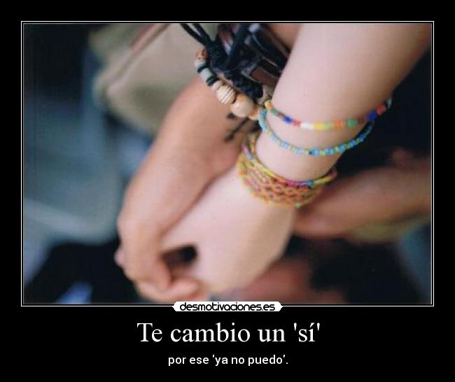 Te cambio un sí - por ese ya no puedo.