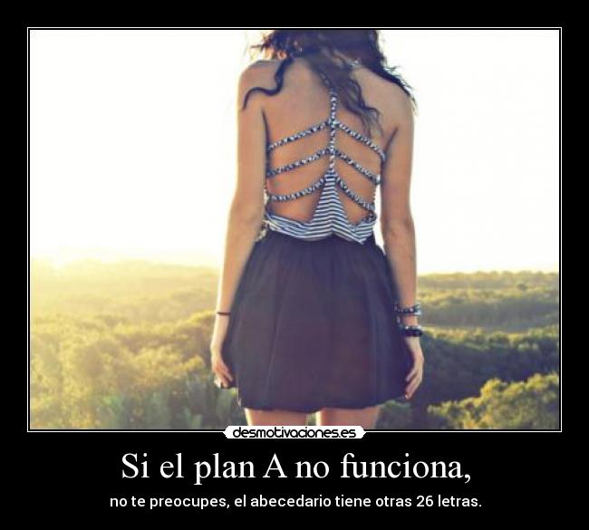 Si el plan A no funciona, - no te preocupes, el abecedario tiene otras 26 letras.