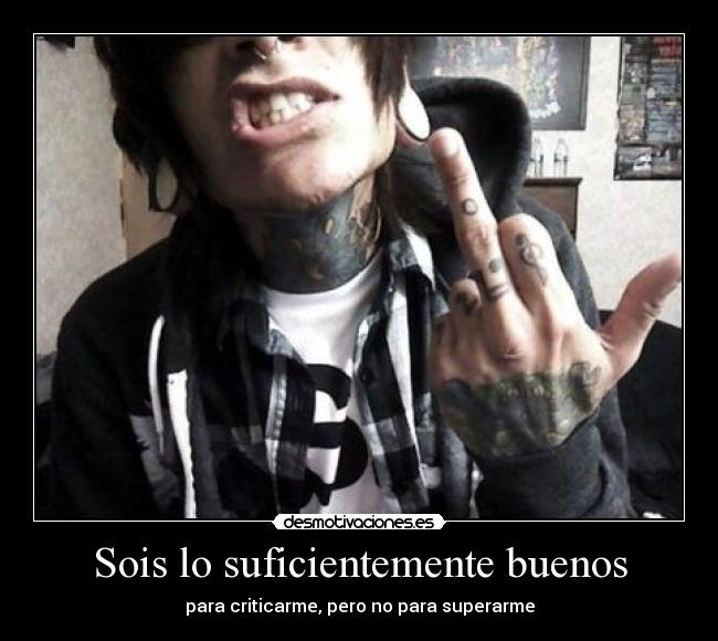 Sois lo suficientemente buenos - para criticarme, pero no para superarme