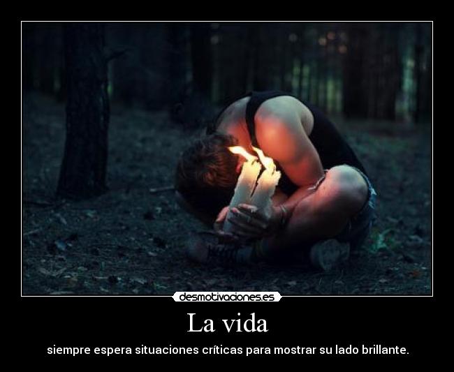 La vida - siempre espera situaciones críticas para mostrar su lado brillante.