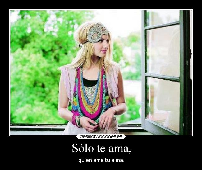 Sólo te ama, - quien ama tu alma.
