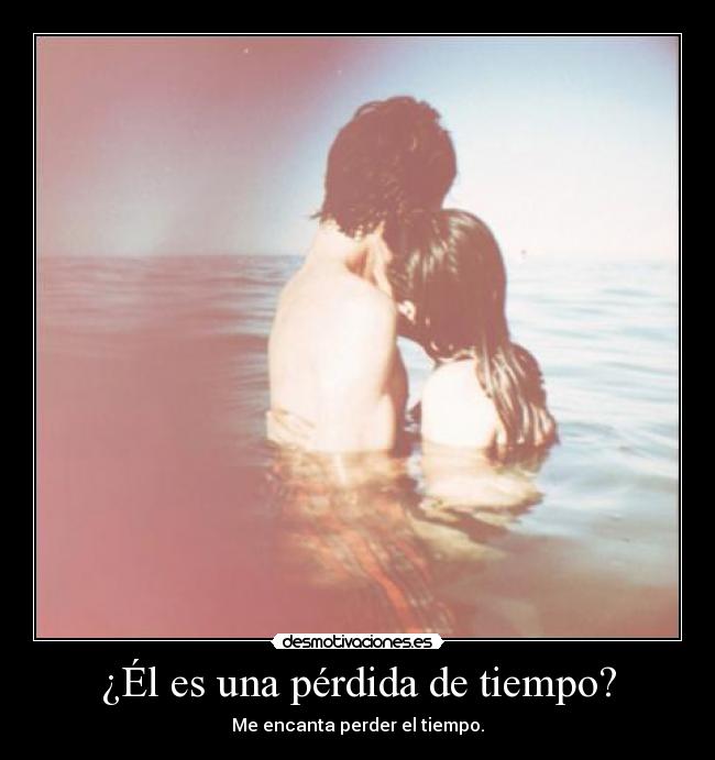 ¿Él es una pérdida de tiempo? -