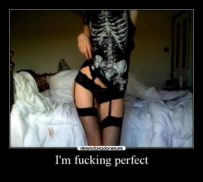 Im fucking perfect - 