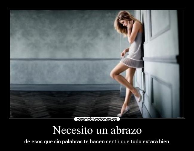 Necesito un abrazo - de esos que sin palabras te hacen sentir que todo estará bien.