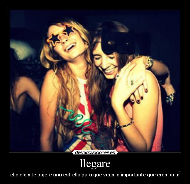 llegare - el cielo y te bajere una estrella para que veas lo importante que eres pa mi