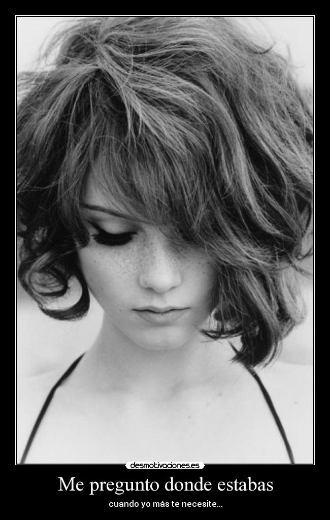 Me pregunto donde estabas - cuando yo más te necesite...