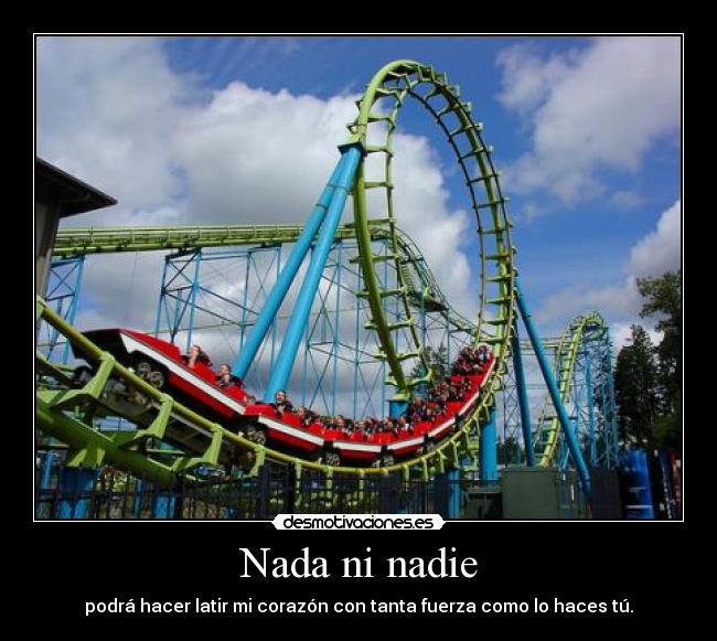 Nada ni nadie - podrá hacer latir mi corazón con tanta fuerza como lo haces tú.