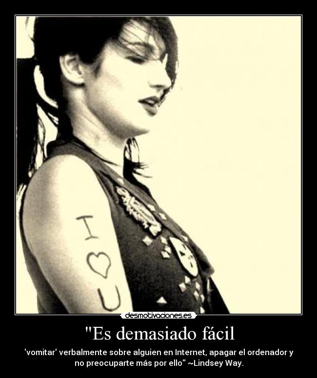 Es demasiado fácil - vomitar verbalmente sobre alguien en Internet, apagar el ordenador y
no preocuparte más por ello ~Lindsey Way.