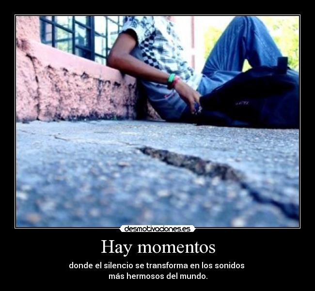 Hay momentos - donde el silencio se transforma en los sonidos
más hermosos del mundo.