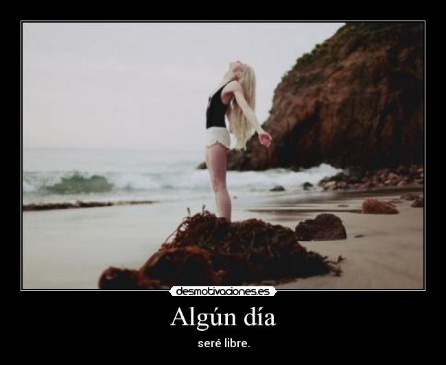 Algún día - seré libre.