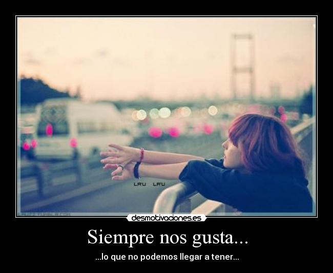Siempre nos gusta... - ...lo que no podemos llegar a tener...