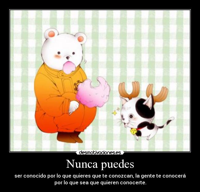 Nunca puedes - ser conocido por lo que quieres que te conozcan, la gente te conocerá
por lo que sea que quieren conocerte.