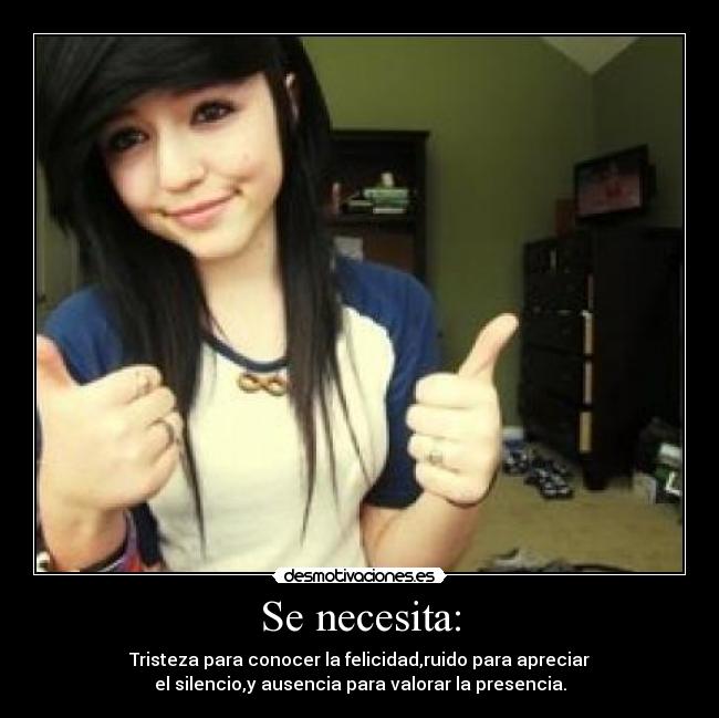 Se necesita: - Tristeza para conocer la felicidad,ruido para apreciar
el silencio,y ausencia para valorar la presencia.