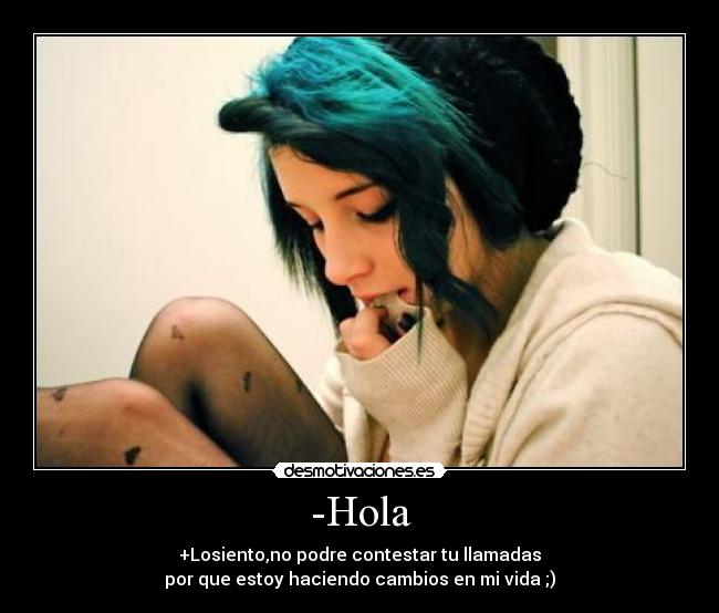 -Hola - +Losiento,no podre contestar tu llamadas
por que estoy haciendo cambios en mi vida ;)