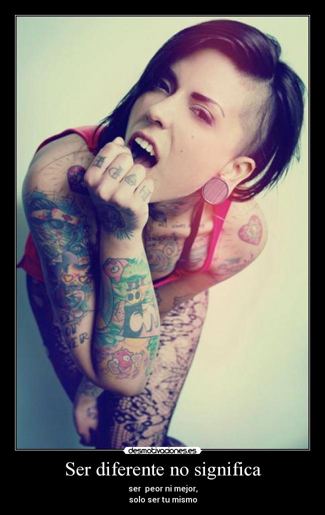 Ser diferente no significa - ser peor ni mejor,
solo ser tu mismo