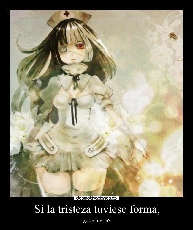 Si la tristeza tuviese forma, - ¿cuál sería?