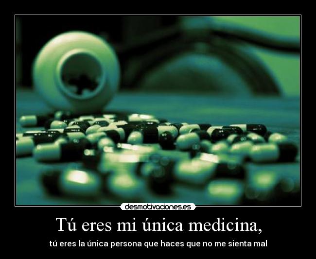 Tú eres mi única medicina, - tú eres la única persona que haces que no me sienta mal