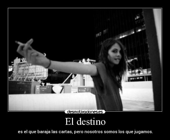 El destino - es el que baraja las cartas, pero nosotros somos los que jugamos.