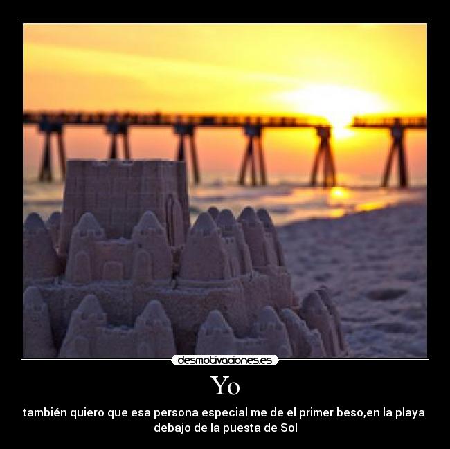 Yo - también quiero que esa persona especial me de el primer beso,en la playa 
debajo de la puesta de Sol
