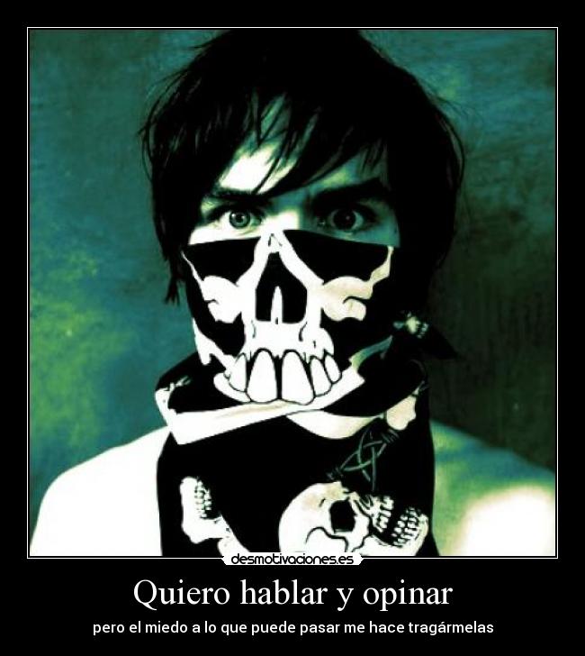 Quiero hablar y opinar - pero el miedo a lo que puede pasar me hace tragármelas