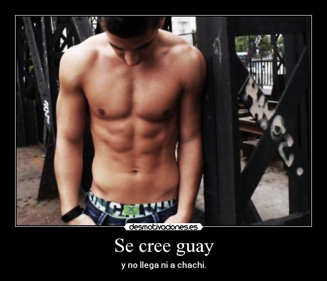Se cree guay - y no llega ni a chachi.