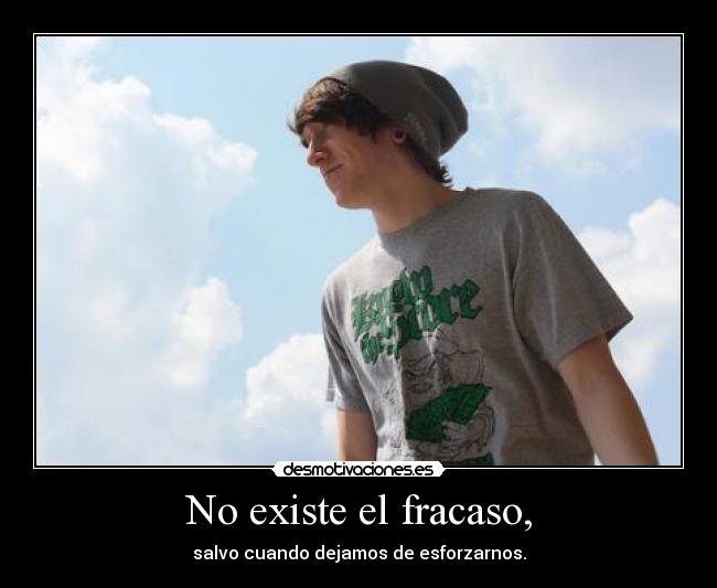 No existe el fracaso, - salvo cuando dejamos de esforzarnos.