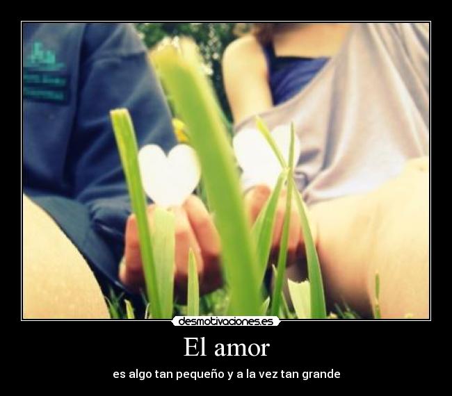 El amor - es algo tan pequeño y a la vez tan grande