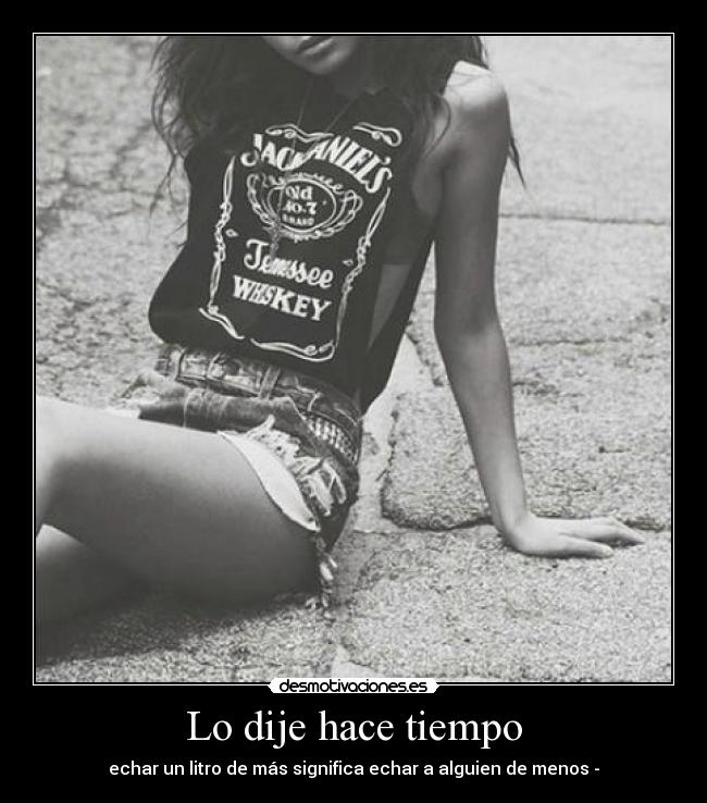 Lo dije hace tiempo - echar un litro de más significa echar a alguien de menos -