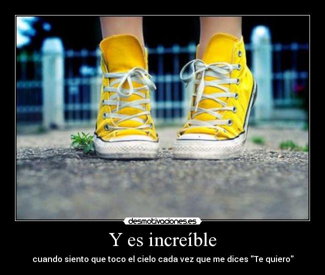 Y es increíble - cuando siento que toco el cielo cada vez que me dices Te quiero