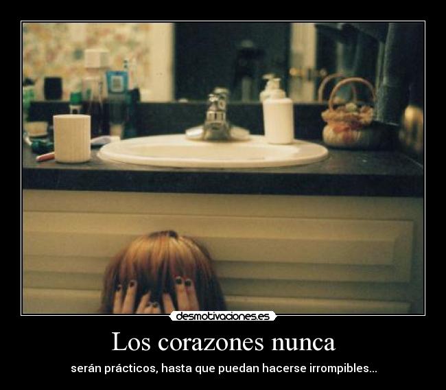 Los corazones nunca - serán prácticos, hasta que puedan hacerse irrompibles...