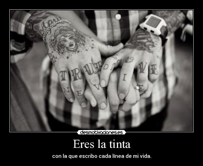 Eres la tinta - con la que escribo cada línea de mi vida.