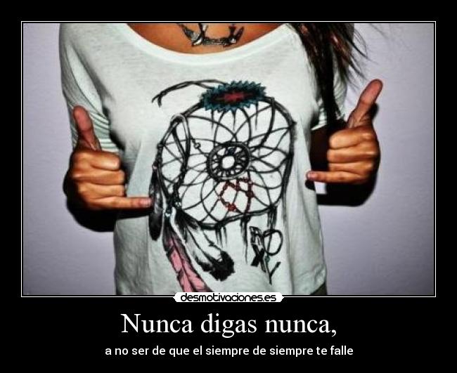 Nunca digas nunca, - a no ser de que el siempre de siempre te falle