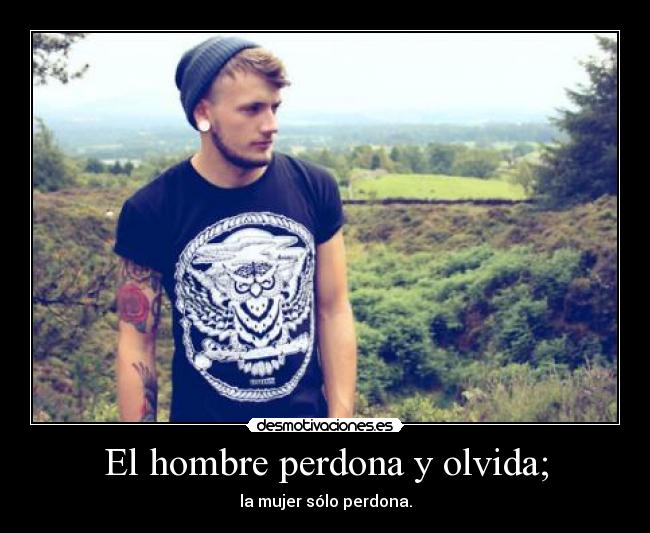 El hombre perdona y olvida; - la mujer sólo perdona.