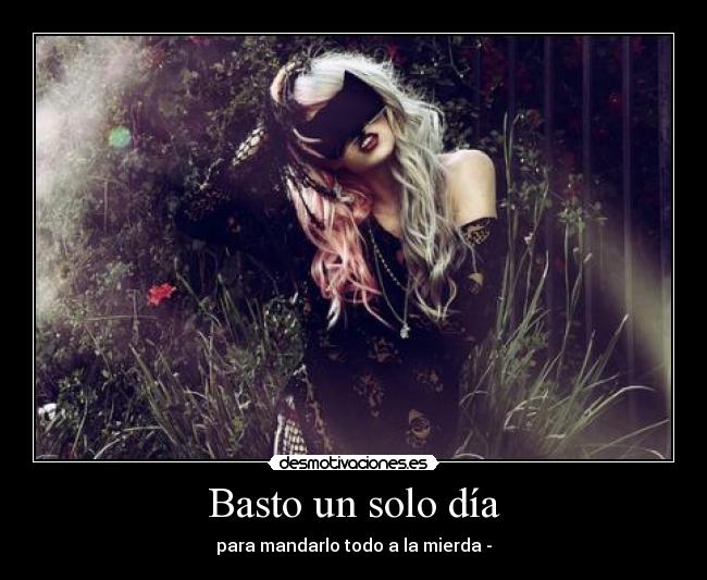 Basto un solo día - para mandarlo todo a la mierda -