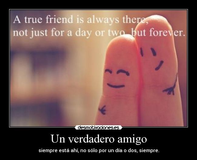 Un verdadero amigo - siempre está ahí, no sólo por un día o dos, siempre.