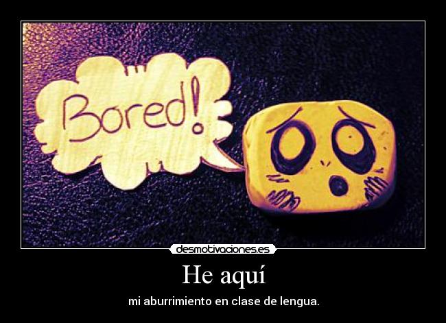 He aquí - mi aburrimiento en clase de lengua.