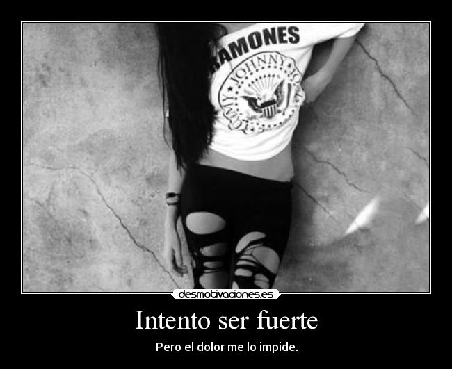 Intento ser fuerte - Pero el dolor me lo impide.