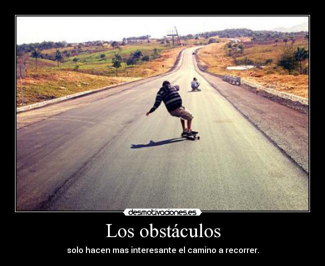 Los obstáculos - solo hacen mas interesante el camino a recorrer.
