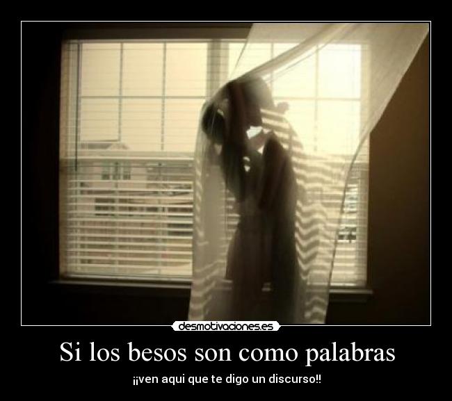 Si los besos son como palabras - ¡¡ven aqui que te digo un discurso!!