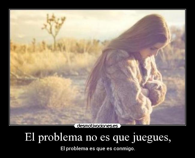 El problema no es que juegues, -