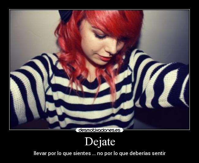 Dejate - llevar por lo que sientes ... no por lo que deberías sentir