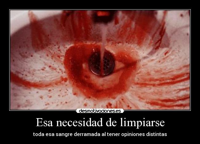 Esa necesidad de limpiarse - toda esa sangre derramada al tener opiniones distintas