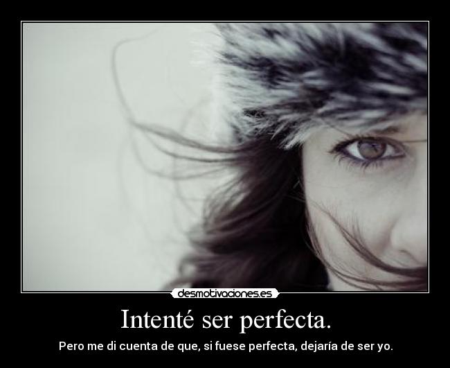 Intenté ser perfecta. - Pero me di cuenta de que, si fuese perfecta, dejaría de ser yo.