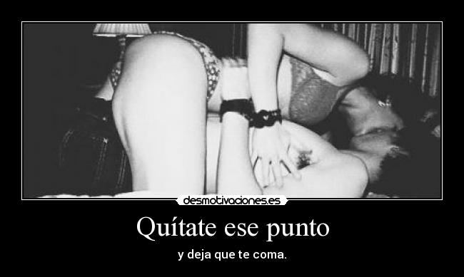 Quítate ese punto - y deja que te coma.