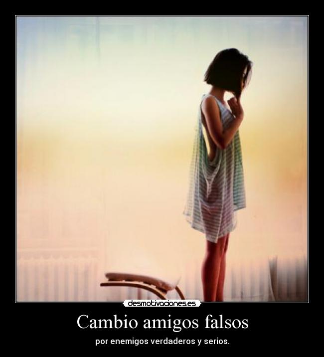 Cambio amigos falsos - por enemigos verdaderos y serios.