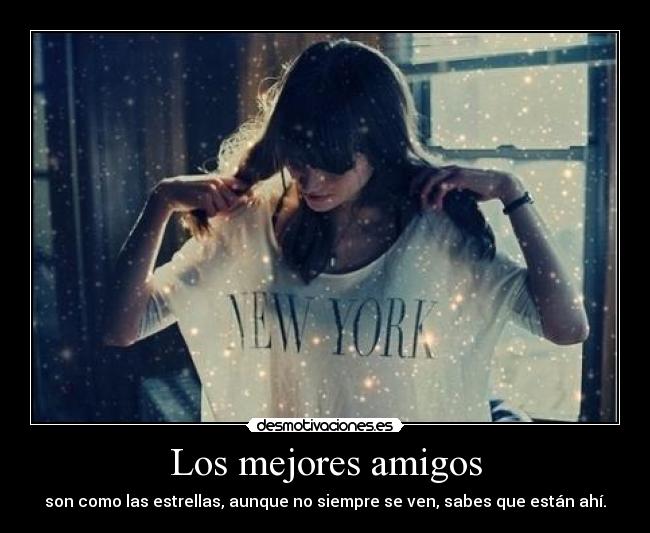 Los mejores amigos - son como las estrellas, aunque no siempre se ven, sabes que están ahí.
