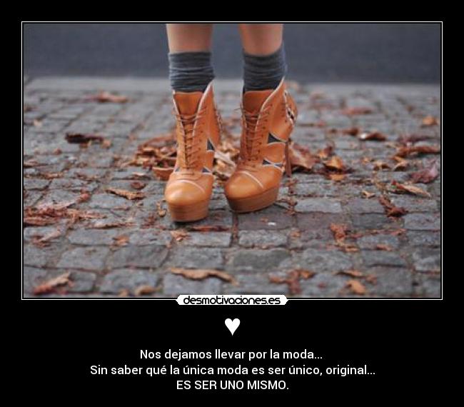 ♥ - Nos dejamos llevar por la moda...
Sin saber qué la única moda es ser único, original...
ES SER UNO MISMO.