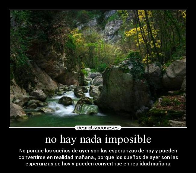 no hay nada imposible - No porque los sueños de ayer son las esperanzas de hoy y pueden
convertirse en realidad mañana., porque los sueños de ayer son las
esperanzas de hoy y pueden convertirse en realidad mañana.